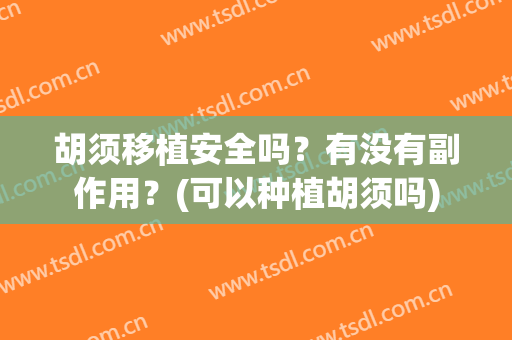 胡须移植安全吗？有没有副作用？(可以种植胡须吗)
