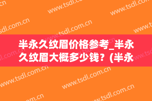 半永久纹眉价格参考_半永久纹眉大概多少钱？(半永久纹眉一般多少钱的比较可以)