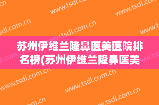 苏州伊维兰隆鼻医美医院排名榜(苏州伊维兰隆鼻医美医院排名榜第一)