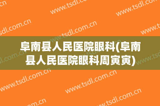 阜南县人民医院眼科(阜南县人民医院眼科周寅寅)