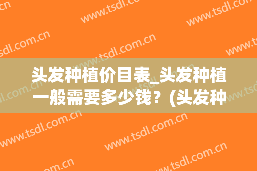 头发种植价目表_头发种植一般需要多少钱？(头发种植什么价)