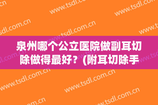 泉州哪个公立医院做副耳切除做得最好？(附耳切除手术需要住院吗)