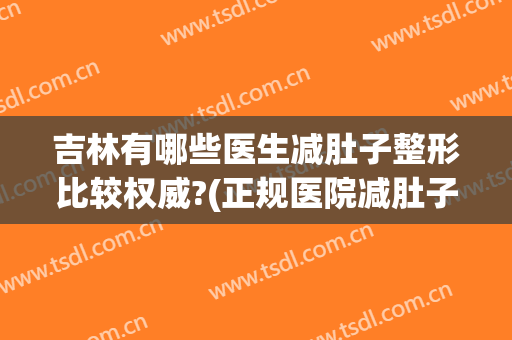 吉林有哪些医生减肚子整形比较权威?(正规医院减肚子)