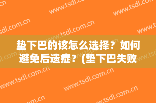垫下巴的该怎么选择？如何避免后遗症？(垫下巴失败)