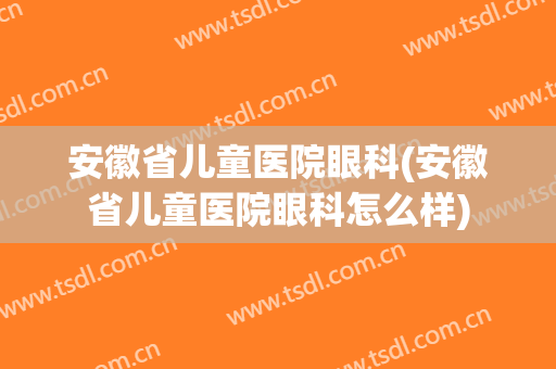 安徽省儿童医院眼科(安徽省儿童医院眼科怎么样)