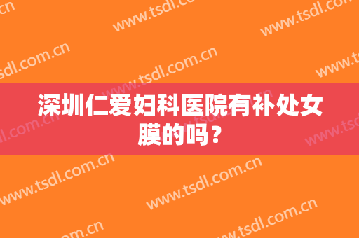深圳仁爱妇科医院有补处女膜的吗？