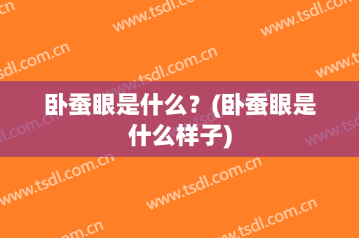 卧蚕眼是什么？(卧蚕眼是什么样子)