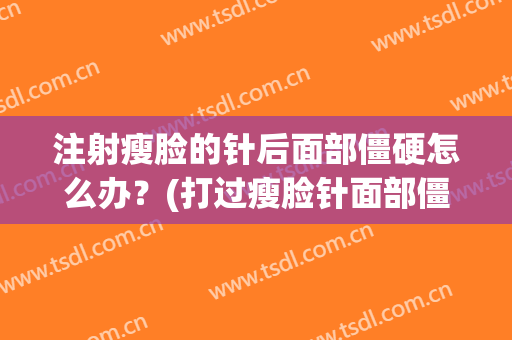 注射瘦脸的针后面部僵硬怎么办？(打过瘦脸针面部僵硬怎么缓解)