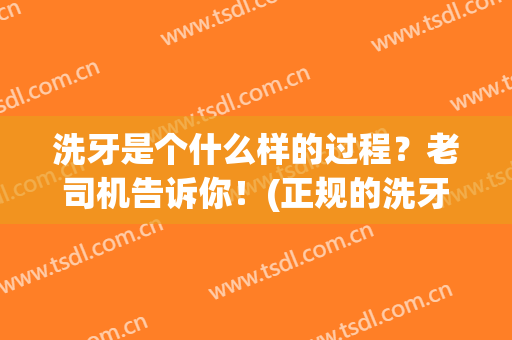 洗牙是个什么样的过程？老司机告诉你！(正规的洗牙是一个怎样的流程)