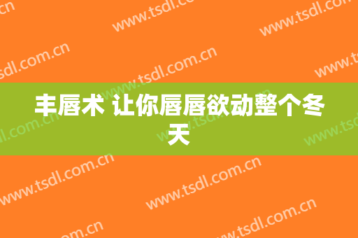 丰唇术 让你唇唇欲动整个冬天