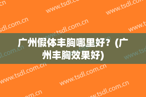广州假体丰胸哪里好？(广州丰胸效果好)