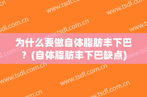 为什么要做自体脂肪丰下巴？(自体脂肪丰下巴缺点)