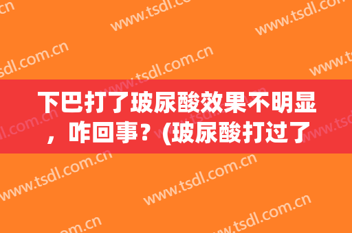下巴打了玻尿酸效果不明显，咋回事？(玻尿酸打过了下巴变化不大)