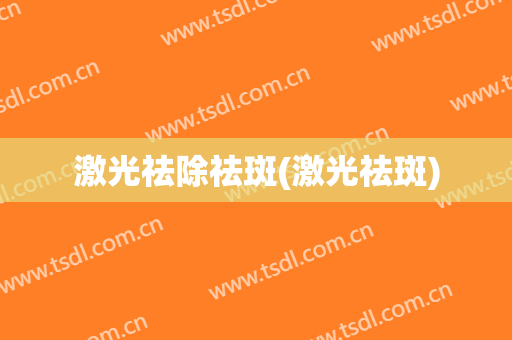 激光祛除祛斑(激光祛斑)