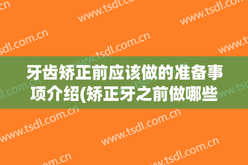 牙齿矫正前应该做的准备事项介绍(矫正牙之前做哪些准备)