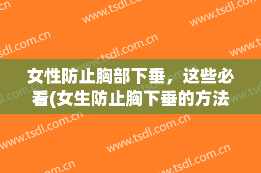 女性防止胸部下垂，这些必看(女生防止胸下垂的方法)