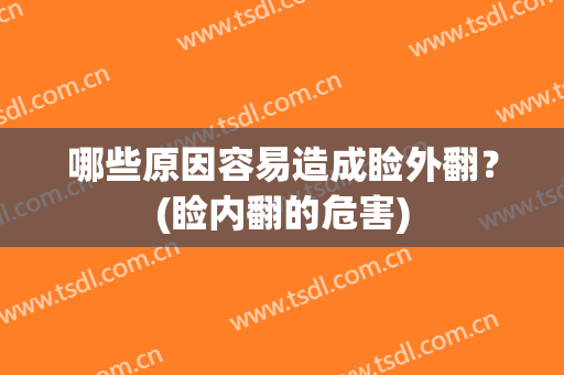 哪些原因容易造成睑外翻？(睑内翻的危害)