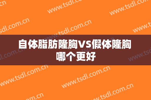 自体脂肪隆胸VS假体隆胸 哪个更好