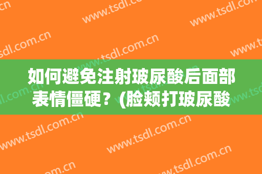 如何避免注射玻尿酸后面部表情僵硬？(脸颊打玻尿酸会不会僵硬)