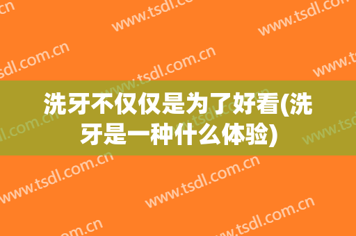 洗牙不仅仅是为了好看(洗牙是一种什么体验)