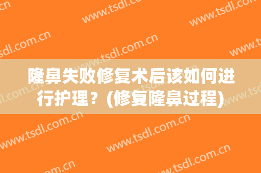 隆鼻失败修复术后该如何进行护理？(修复隆鼻过程)