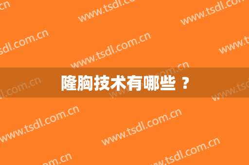 隆胸技术有哪些 ？