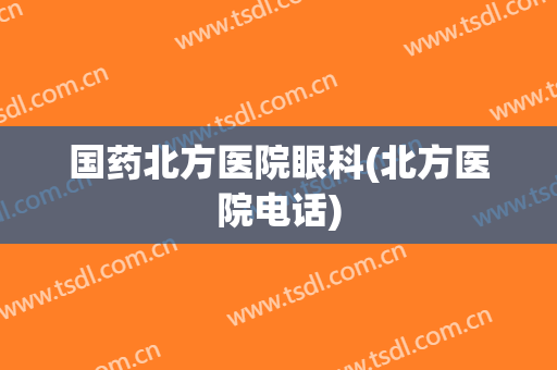 国药北方医院眼科(北方医院电话)