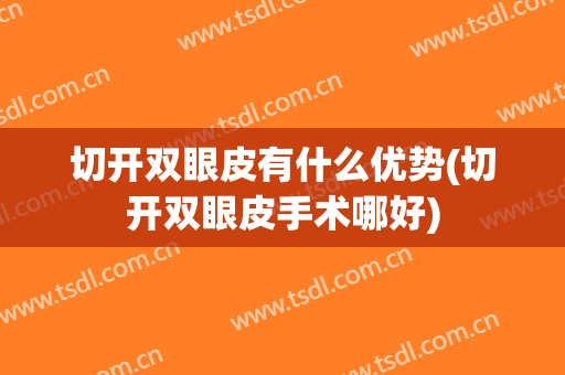 切开双眼皮有什么优势(切开双眼皮手术哪好)