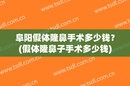 阜阳假体隆鼻手术多少钱？(假体隆鼻子手术多少钱)