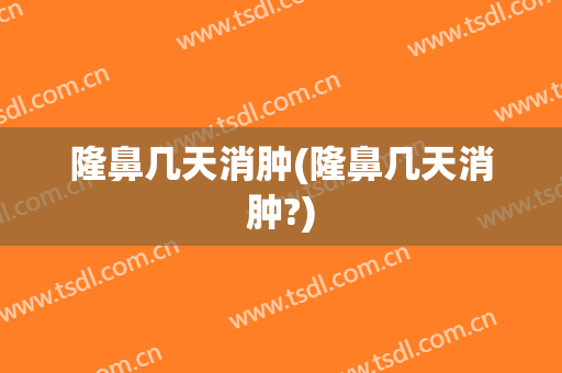 隆鼻几天消肿(隆鼻几天消肿?)