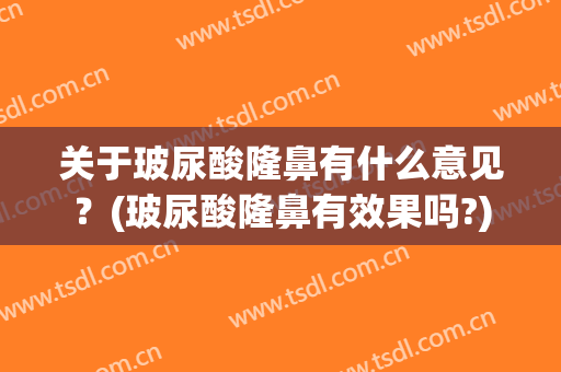 关于玻尿酸隆鼻有什么意见？(玻尿酸隆鼻有效果吗?)