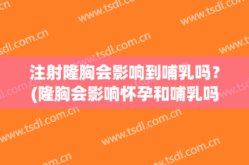 注射隆胸会影响到哺乳吗？(隆胸会影响怀孕和哺乳吗)