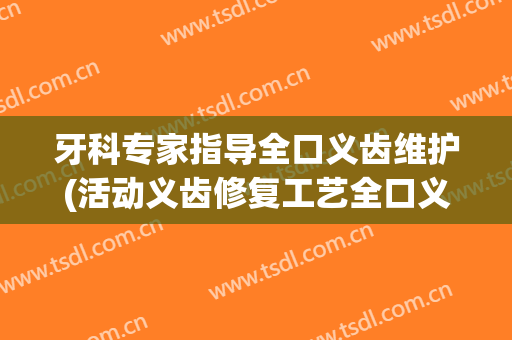 牙科专家指导全口义齿维护(活动义齿修复工艺全口义齿排牙教学)
