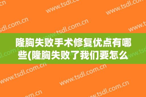 隆胸失败手术修复优点有哪些(隆胸失败了我们要怎么进行修复)