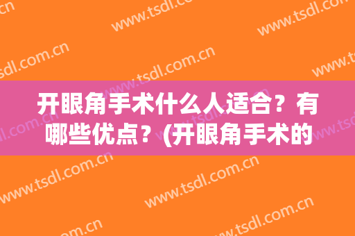 开眼角手术什么人适合？有哪些优点？(开眼角手术的效果怎么样呢)