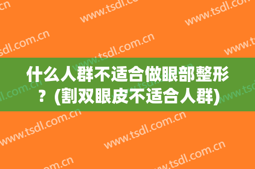 什么人群不适合做眼部整形？(割双眼皮不适合人群)
