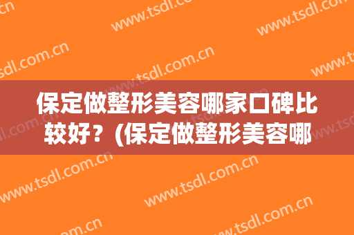 保定做整形美容哪家口碑比较好？(保定做整形美容哪家口碑比较好呢)