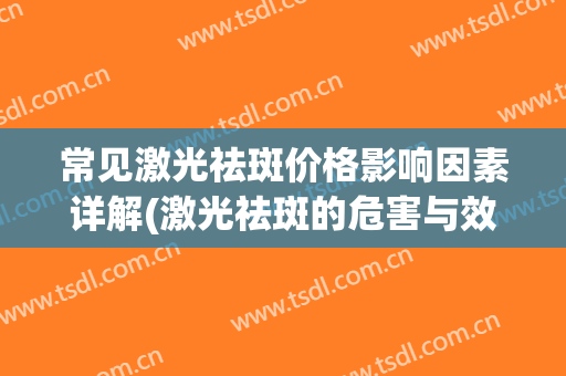常见激光祛斑价格影响因素详解(激光祛斑的危害与效果价格)