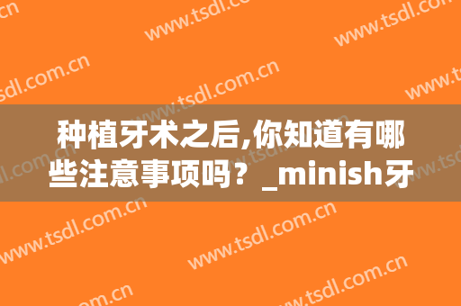 种植牙术之后,你知道有哪些注意事项吗？_minish牙科(种植牙术中要注意事项)