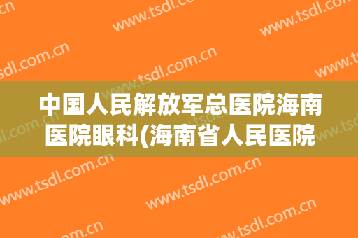 中国人民解放军总医院海南医院眼科(海南省人民医院眼科专家门诊)
