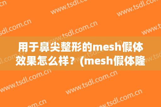 用于鼻尖整形的mesh假体效果怎么样？(mesh假体隆鼻)