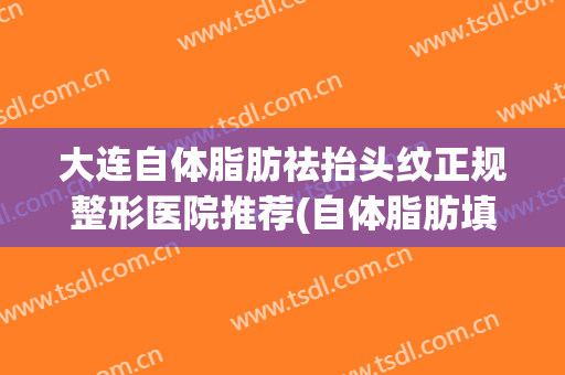 大连自体脂肪祛抬头纹正规整形医院推荐(自体脂肪填充抬头纹效果怎么样)