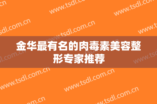 金华最有名的肉毒素美容整形专家推荐