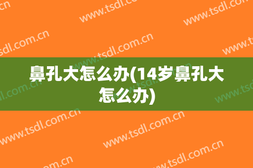 鼻孔大怎么办(14岁鼻孔大怎么办)