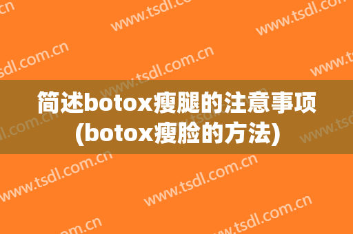 简述botox瘦腿的注意事项(botox瘦脸的方法)
