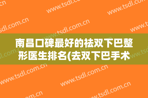 南昌口碑最好的祛双下巴整形医生排名(去双下巴手术哪个效果最好)