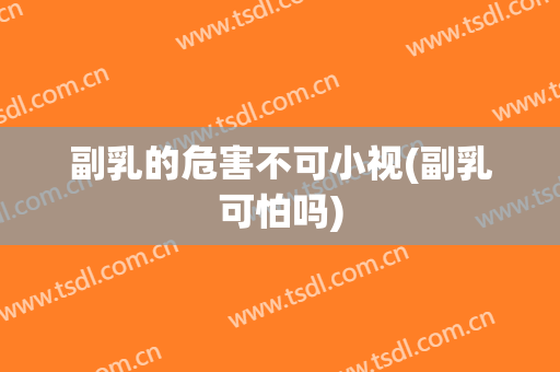 副乳的危害不可小视(副乳可怕吗)