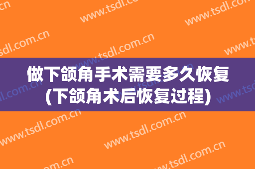 做下颌角手术需要多久恢复(下颌角术后恢复过程)