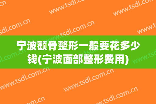 宁波颧骨整形一般要花多少钱(宁波面部整形费用)