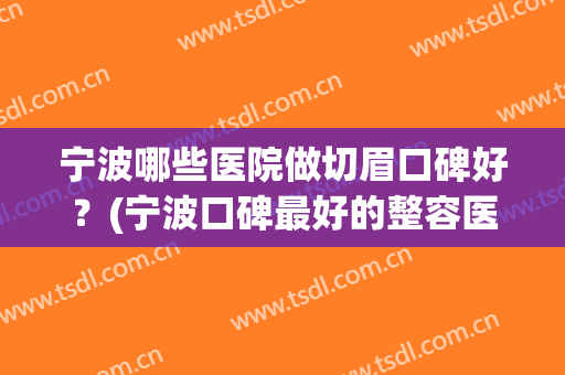 宁波哪些医院做切眉口碑好？(宁波口碑最好的整容医院)
